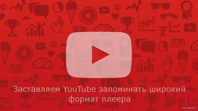 Заставляем YouTube запоминать широкий формат плеера